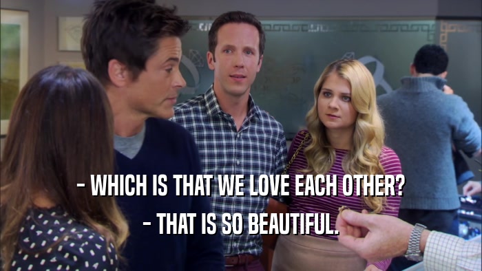 - WHICH IS THAT WE LOVE EACH OTHER? - THAT IS SO BEAUTIFUL. 