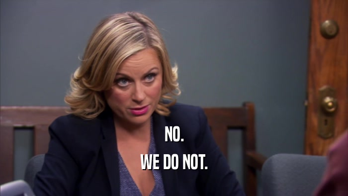 NO. WE DO NOT. 