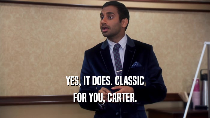 YES, IT DOES. CLASSIC
 FOR YOU, CARTER.
 