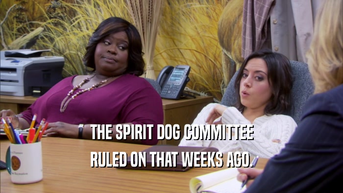 THE SPIRIT DOG COMMITTEE RULED ON THAT WEEKS AGO. 