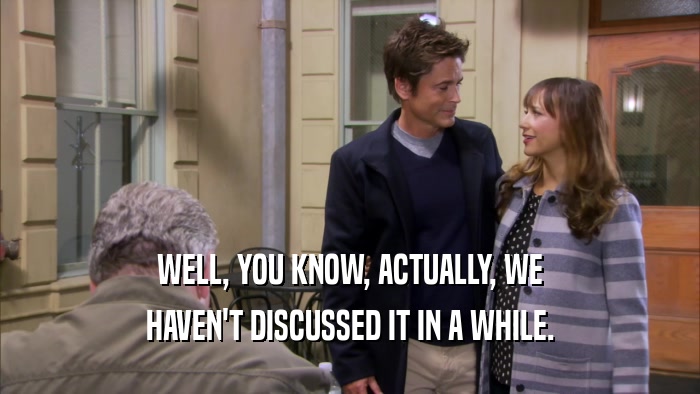 WELL, YOU KNOW, ACTUALLY, WE HAVEN'T DISCUSSED IT IN A WHILE. 