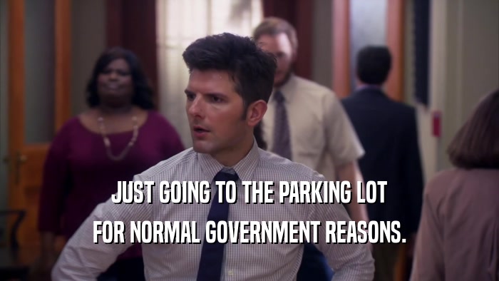 JUST GOING TO THE PARKING LOT FOR NORMAL GOVERNMENT REASONS. 