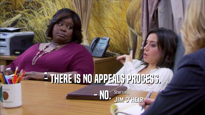 - THERE IS NO APPEALS PROCESS. - NO. 