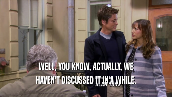 WELL, YOU KNOW, ACTUALLY, WE HAVEN'T DISCUSSED IT IN A WHILE. 