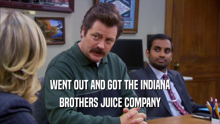 WENT OUT AND GOT THE INDIANA BROTHERS JUICE COMPANY 