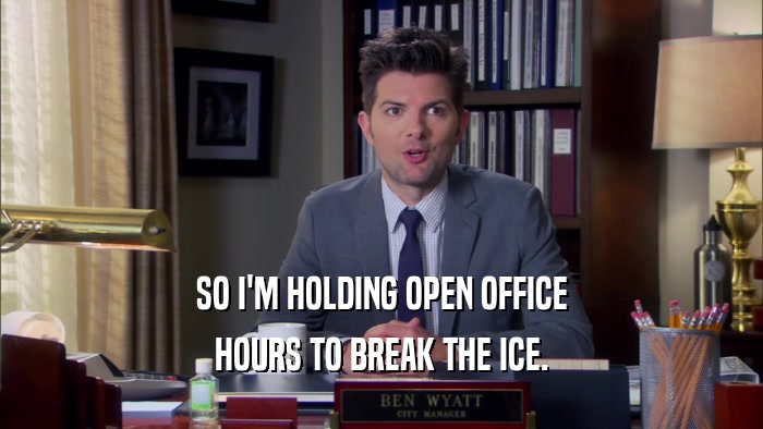 SO I'M HOLDING OPEN OFFICE HOURS TO BREAK THE ICE. 