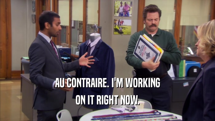AU CONTRAIRE. I'M WORKING ON IT RIGHT NOW. 