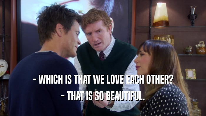 - WHICH IS THAT WE LOVE EACH OTHER? - THAT IS SO BEAUTIFUL. 