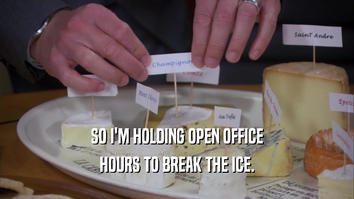 SO I'M HOLDING OPEN OFFICE HOURS TO BREAK THE ICE. 