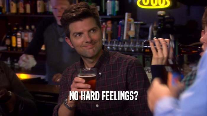 NO HARD FEELINGS?  