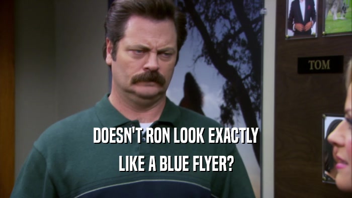 DOESN'T RON LOOK EXACTLY LIKE A BLUE FLYER? 