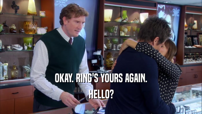 OKAY. RING'S YOURS AGAIN. HELLO? 