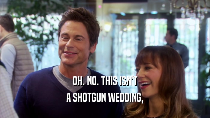 OH. NO. THIS ISN'T A SHOTGUN WEDDING, 