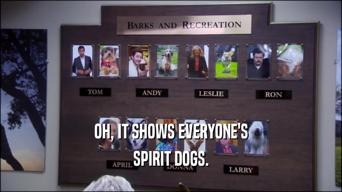 OH, IT SHOWS EVERYONE'S SPIRIT DOGS. 
