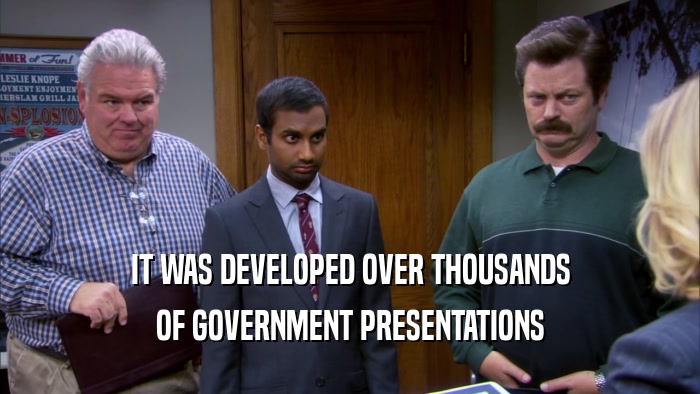 IT WAS DEVELOPED OVER THOUSANDS OF GOVERNMENT PRESENTATIONS 