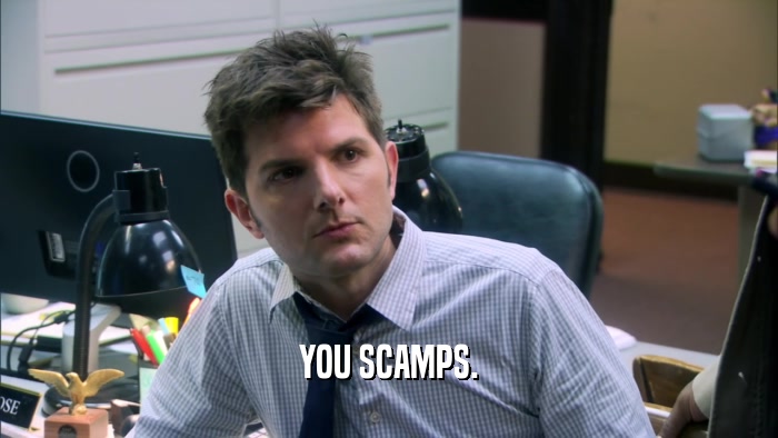 YOU SCAMPS.  