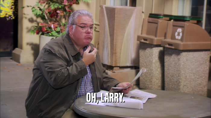 OH, LARRY.  