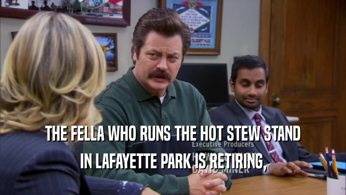 THE FELLA WHO RUNS THE HOT STEW STAND IN LAFAYETTE PARK IS RETIRING, 