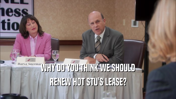 WHY DO YOU THINK WE SHOULD
 RENEW HOT STU'S LEASE?
 