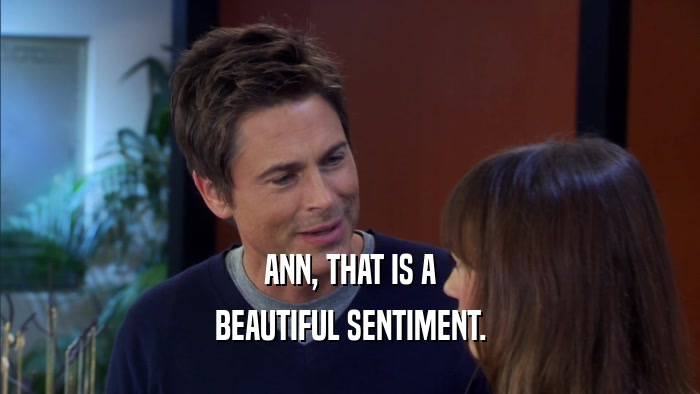 ANN, THAT IS A BEAUTIFUL SENTIMENT. 