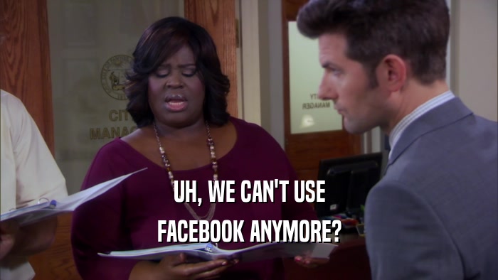 UH, WE CAN'T USE FACEBOOK ANYMORE? 
