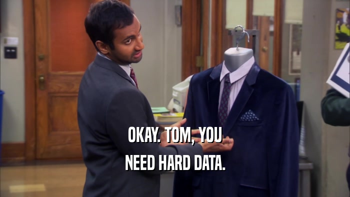 OKAY. TOM, YOU NEED HARD DATA. 