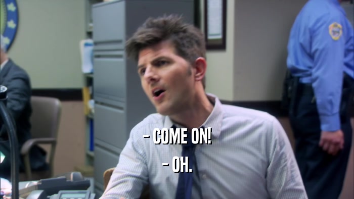 - COME ON! - OH. 