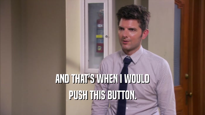 AND THAT'S WHEN I WOULD PUSH THIS BUTTON. 