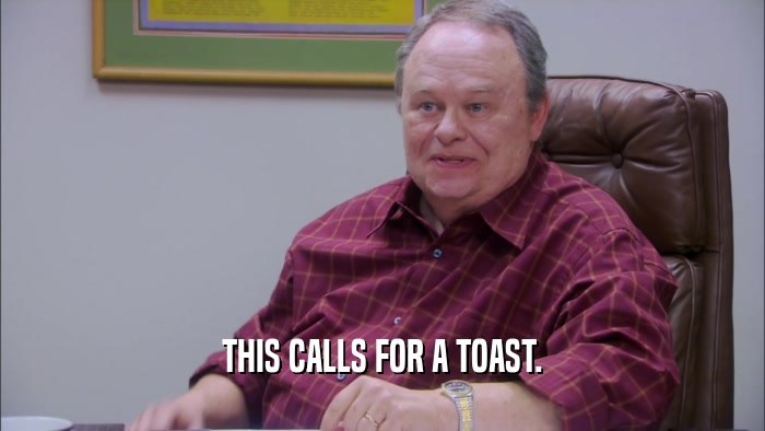 THIS CALLS FOR A TOAST.  
