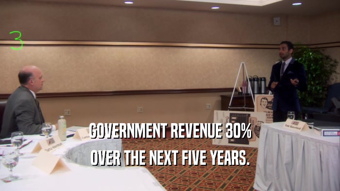 GOVERNMENT REVENUE 30% OVER THE NEXT FIVE YEARS. 
