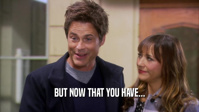 BUT NOW THAT YOU HAVE...  