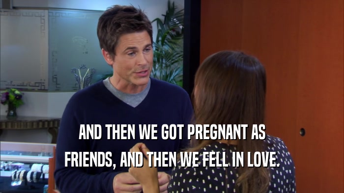 AND THEN WE GOT PREGNANT AS FRIENDS, AND THEN WE FELL IN LOVE. 