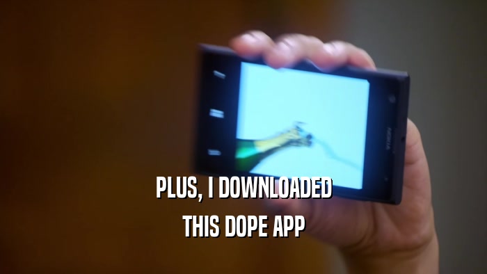 PLUS, I DOWNLOADED THIS DOPE APP 