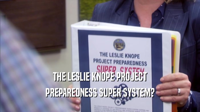 THE LESLIE KNOPE PROJECT PREPAREDNESS SUPER SYSTEM? 