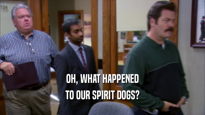 OH, WHAT HAPPENED TO OUR SPIRIT DOGS? 