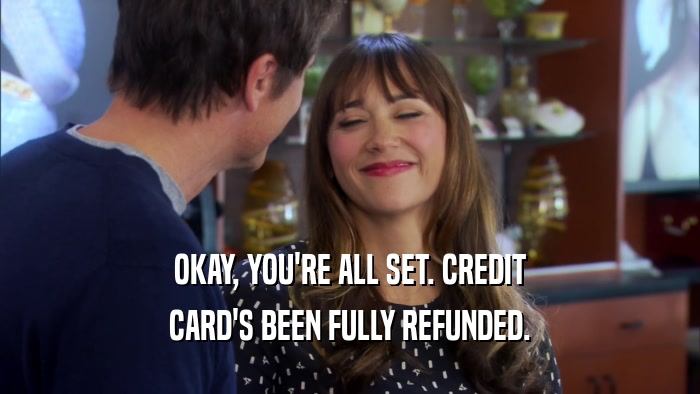 OKAY, YOU'RE ALL SET. CREDIT CARD'S BEEN FULLY REFUNDED. 