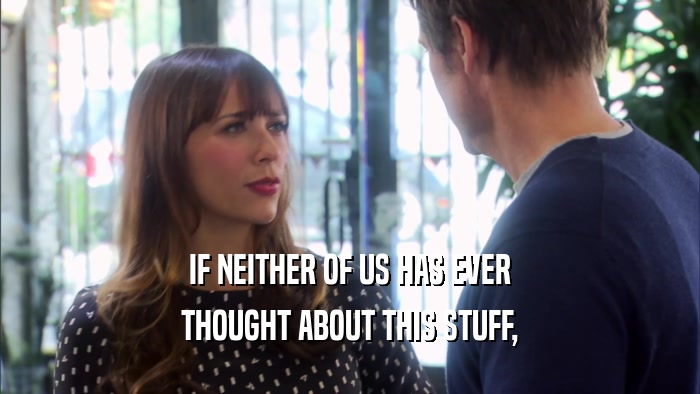 IF NEITHER OF US HAS EVER THOUGHT ABOUT THIS STUFF, 