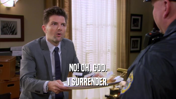 NO! OH, GOD. I SURRENDER. 