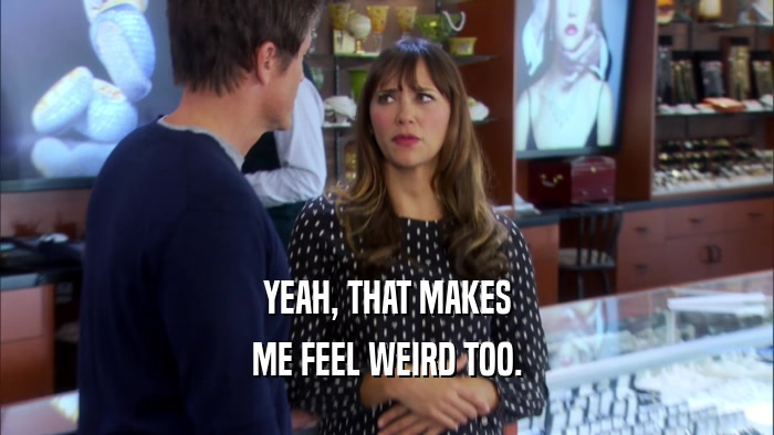 YEAH, THAT MAKES ME FEEL WEIRD TOO. 