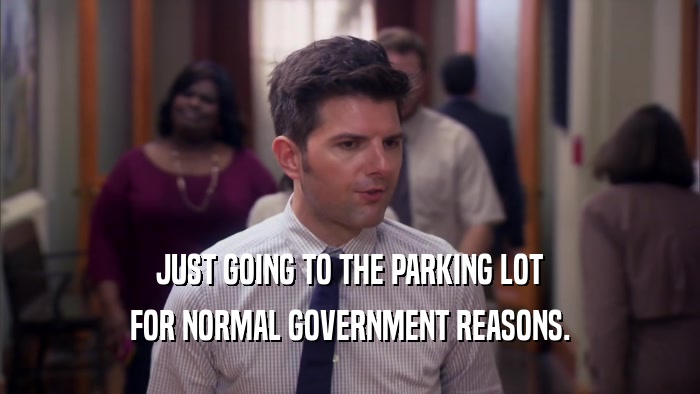 JUST GOING TO THE PARKING LOT FOR NORMAL GOVERNMENT REASONS. 