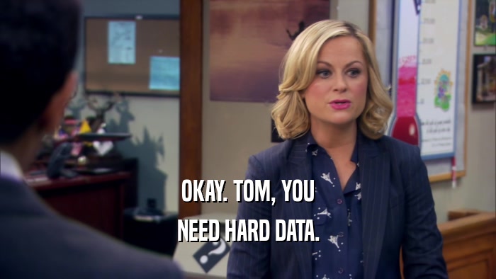 OKAY. TOM, YOU NEED HARD DATA. 