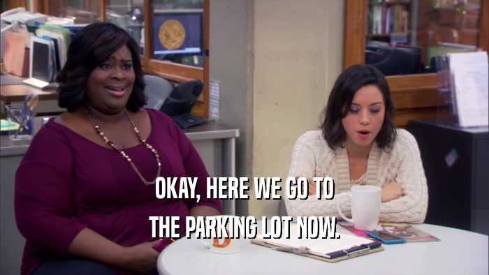 OKAY, HERE WE GO TO THE PARKING LOT NOW. 