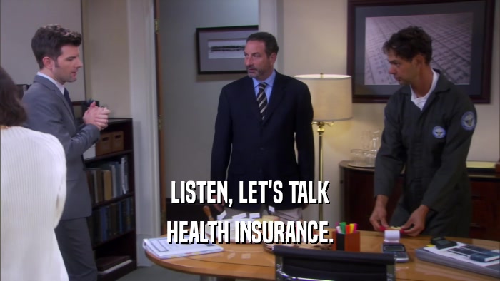LISTEN, LET'S TALK HEALTH INSURANCE. 