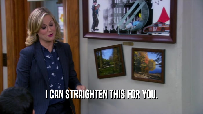 I CAN STRAIGHTEN THIS FOR YOU.  