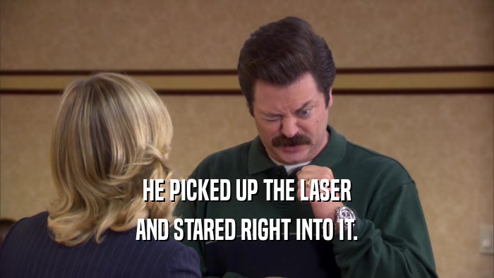 HE PICKED UP THE LASER AND STARED RIGHT INTO IT. 