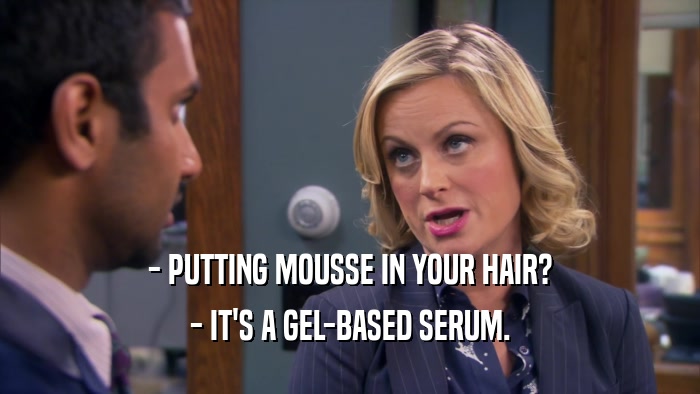 - PUTTING MOUSSE IN YOUR HAIR? - IT'S A GEL-BASED SERUM. 