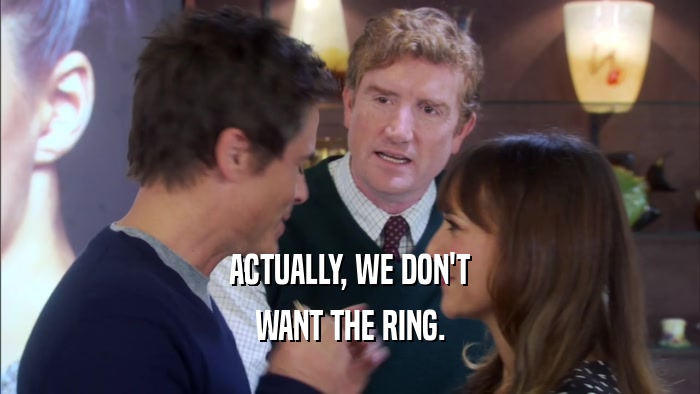 ACTUALLY, WE DON'T WANT THE RING. 