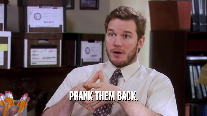 PRANK THEM BACK.  