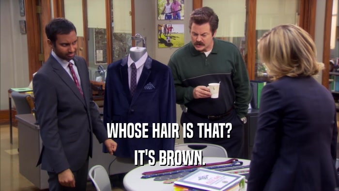 WHOSE HAIR IS THAT? IT'S BROWN. 