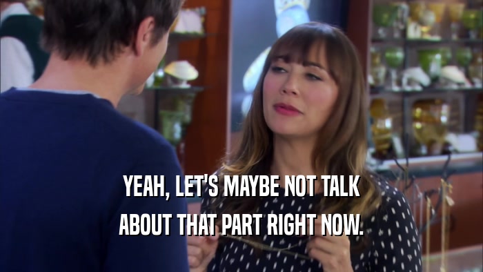YEAH, LET'S MAYBE NOT TALK ABOUT THAT PART RIGHT NOW. 